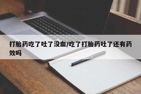 堕胎药咨询购买打胎药吃了吐了没血/吃了打胎药吐了还有药效吗