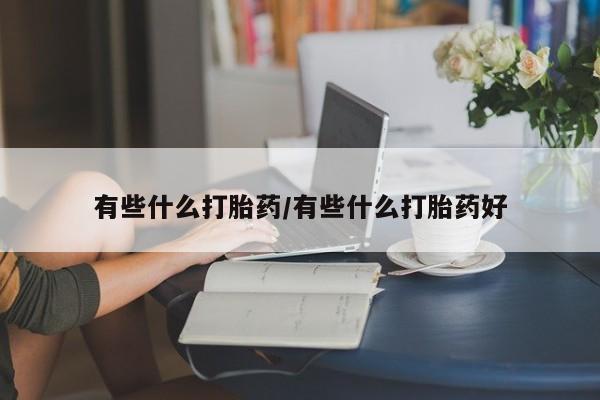 堕胎药咨询购买有些什么打胎药/有些什么打胎药好