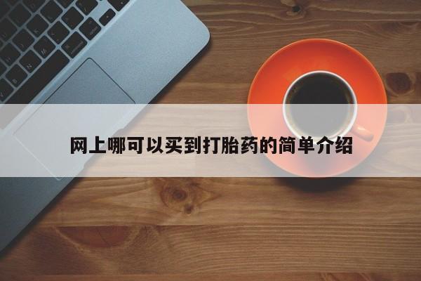堕胎药咨询购买网上哪可以买到打胎药的简单介绍