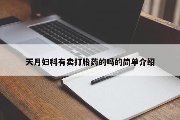 堕胎药咨询购买天月妇科有卖打胎药的吗的简单介绍