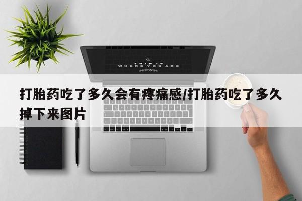 堕胎药咨询购买打胎药吃了多久会有疼痛感/打胎药吃了多久掉下来图片
