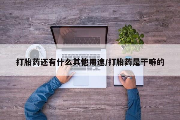 堕胎药咨询购买打胎药还有什么其他用途/打胎药是干嘛的